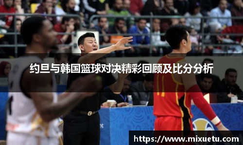 约旦与韩国篮球对决精彩回顾及比分分析