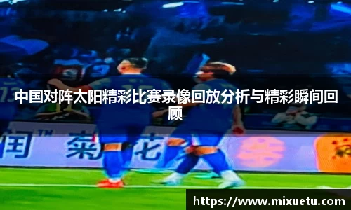 中国对阵太阳精彩比赛录像回放分析与精彩瞬间回顾