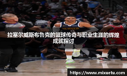 拉塞尔威斯布鲁克的篮球传奇与职业生涯的辉煌成就探讨