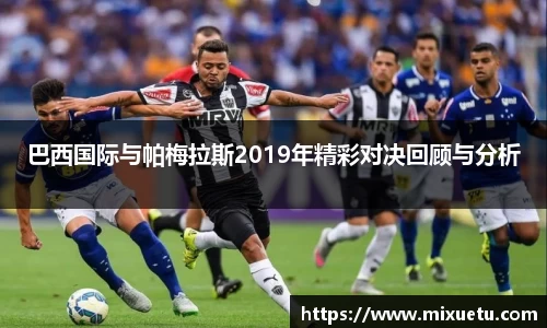 巴西国际与帕梅拉斯2019年精彩对决回顾与分析