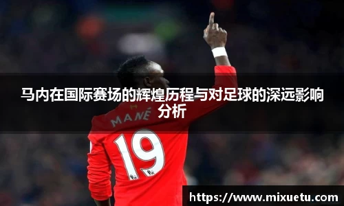 马内在国际赛场的辉煌历程与对足球的深远影响分析
